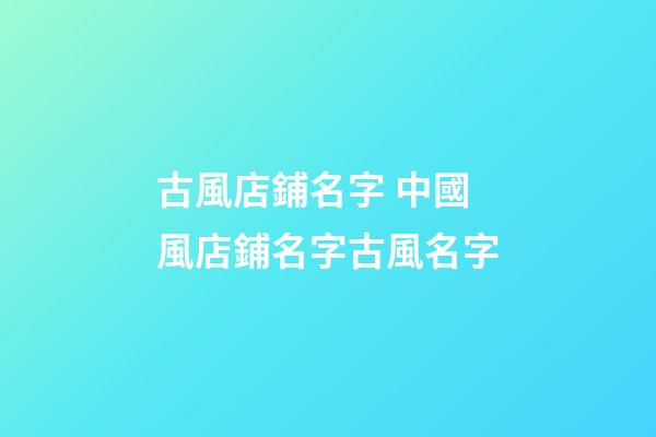 古風店鋪名字 中國風店鋪名字古風名字-第1張-店鋪起名-玄機派